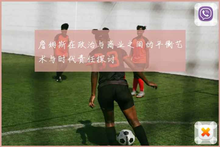 詹姆斯在政治与商业之间的平衡艺术与时代责任探讨