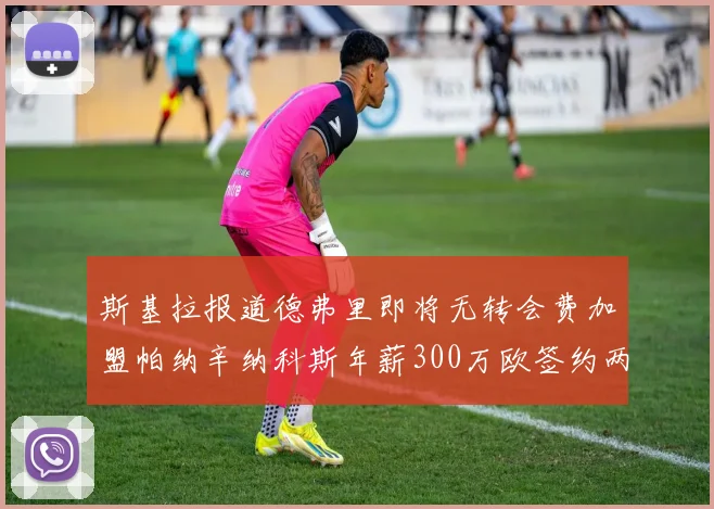斯基拉报道德弗里即将无转会费加盟帕纳辛纳科斯年薪300万欧签约两年