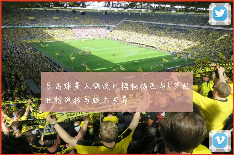 乐高球星人偶设计揭秘梅西与C罗的独特风格与版本差异