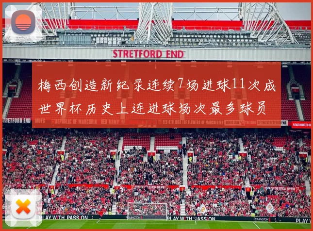 梅西创造新纪录连续7场进球11次成世界杯历史上连进球场次最多球员