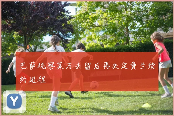 巴萨观察莱万去留后再决定费兰续约进程