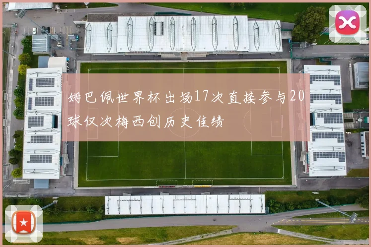 姆巴佩世界杯出场17次直接参与20球仅次梅西创历史佳绩