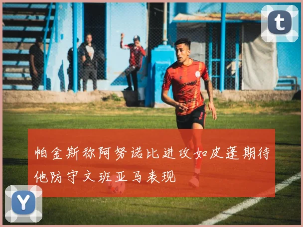 帕金斯称阿努诺比进攻如皮蓬期待他防守文班亚马表现