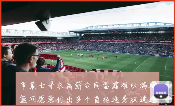 华莱士寻求高薪合同雷霆难以满足篮网愿意付出多个首轮选秀权追逐