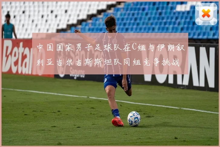 中国国家男子足球队在C组与伊朗叙利亚吉尔吉斯斯坦队同组竞争挑战赛程
