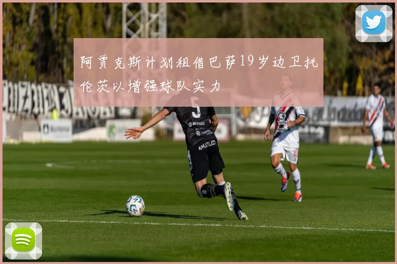 阿贾克斯计划租借巴萨19岁边卫托伦茨以增强球队实力