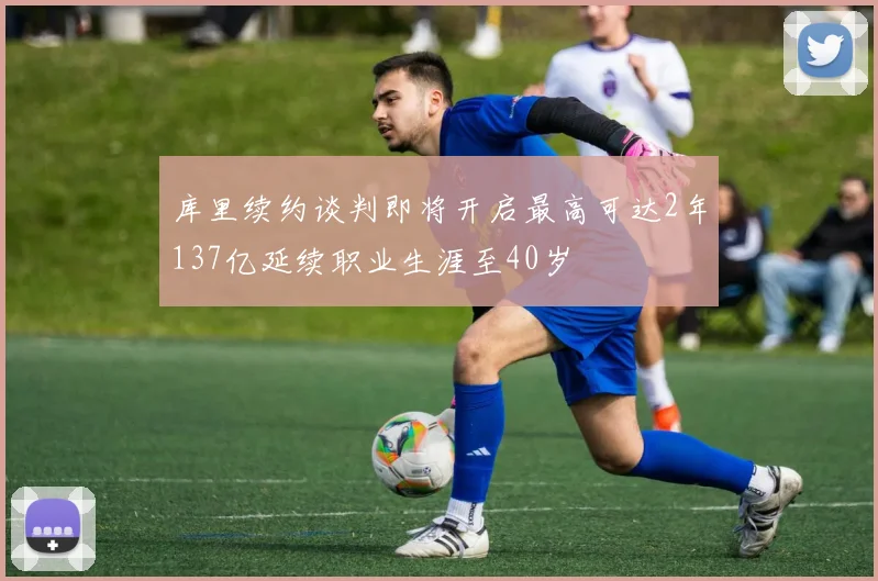 库里续约谈判即将开启最高可达2年137亿延续职业生涯至40岁