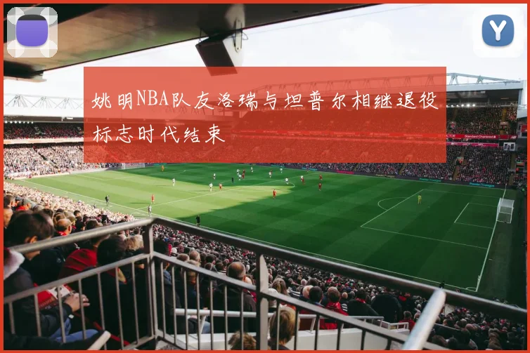 姚明NBA队友洛瑞与坦普尔相继退役标志时代结束