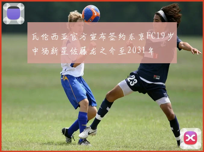 瓦伦西亚官方宣布签约东京FC19岁中场新星佐藤龙之介至2031年