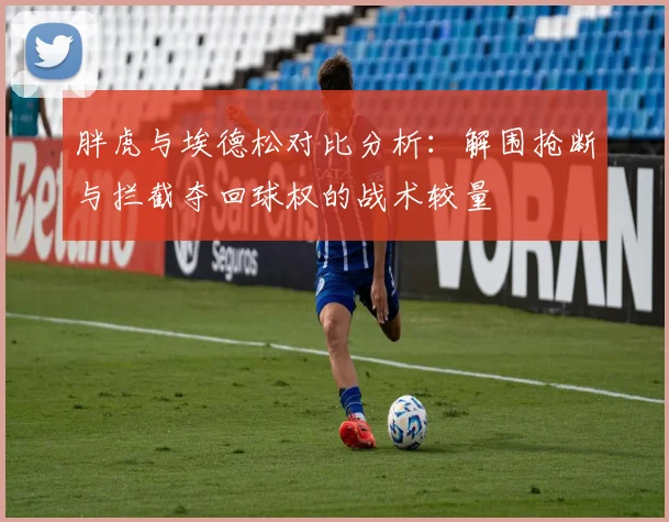 胖虎与埃德松对比分析：解围抢断与拦截夺回球权的战术较量