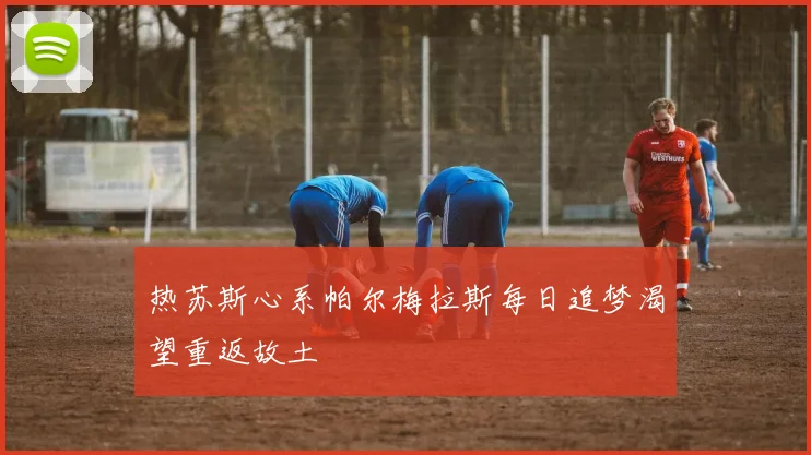 热苏斯心系帕尔梅拉斯每日追梦渴望重返故土