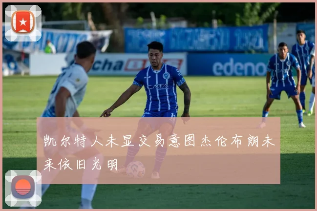 凯尔特人未显交易意图杰伦布朗未来依旧光明