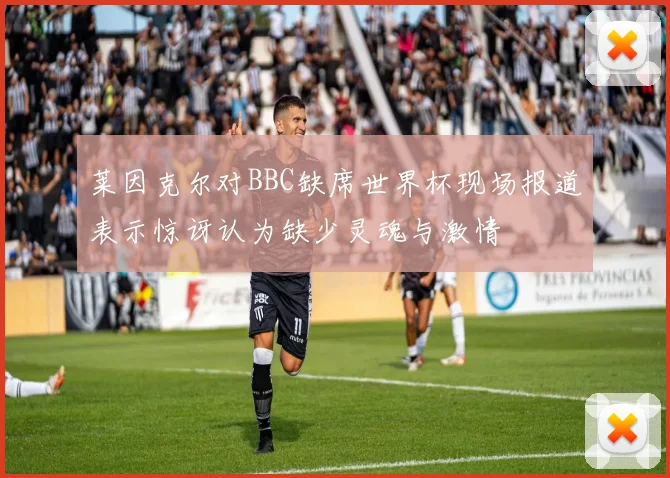 莱因克尔对BBC缺席世界杯现场报道表示惊讶认为缺少灵魂与激情