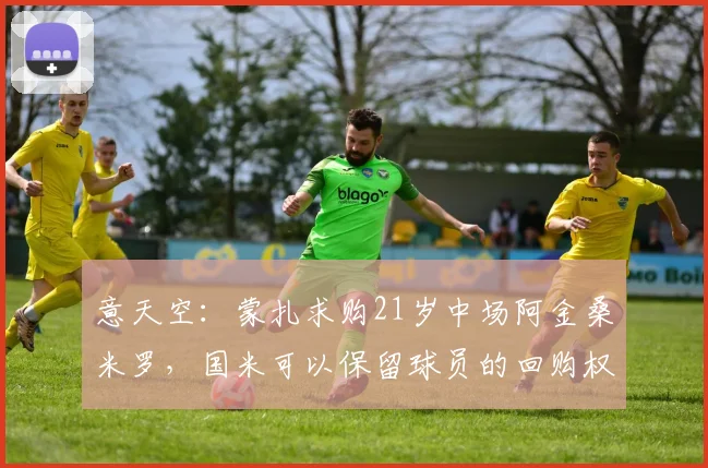 意天空：蒙扎求购21岁中场阿金桑米罗，国米可以保留球员的回购权