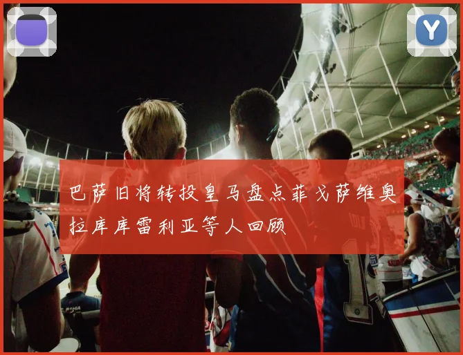 巴萨旧将转投皇马盘点菲戈萨维奥拉库库雷利亚等人回顾